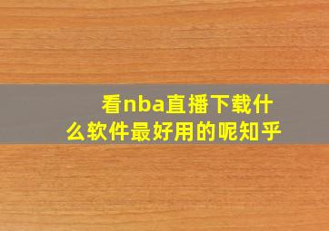 看nba直播下载什么软件最好用的呢知乎