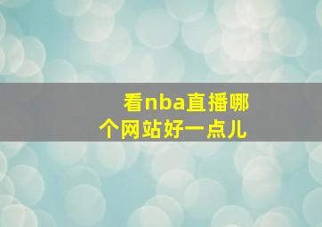 看nba直播哪个网站好一点儿