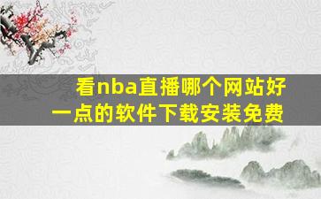 看nba直播哪个网站好一点的软件下载安装免费