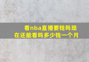 看nba直播要钱吗现在还能看吗多少钱一个月