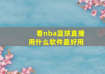 看nba篮球直播用什么软件最好用