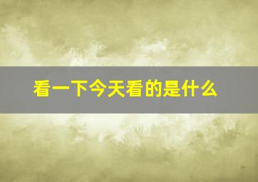 看一下今天看的是什么