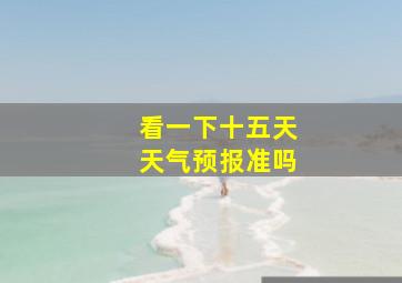 看一下十五天天气预报准吗