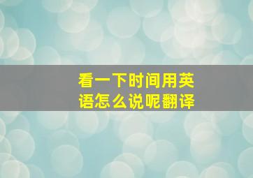 看一下时间用英语怎么说呢翻译