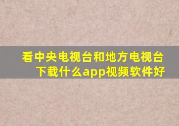 看中央电视台和地方电视台下载什么app视频软件好