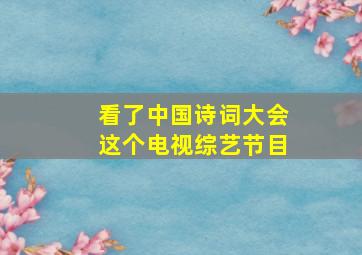 看了中国诗词大会这个电视综艺节目