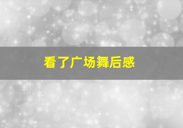 看了广场舞后感