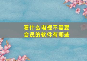 看什么电视不需要会员的软件有哪些