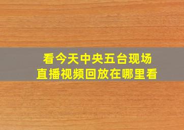 看今天中央五台现场直播视频回放在哪里看