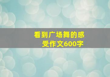 看到广场舞的感受作文600字