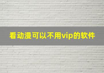 看动漫可以不用vip的软件