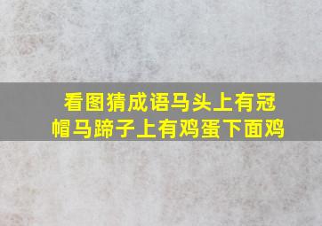 看图猜成语马头上有冠帽马蹄子上有鸡蛋下面鸡