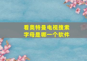 看奥特曼电视搜索字母是哪一个软件