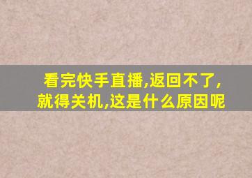 看完快手直播,返回不了,就得关机,这是什么原因呢