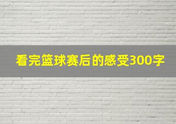 看完篮球赛后的感受300字