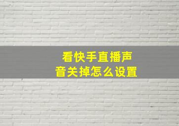 看快手直播声音关掉怎么设置