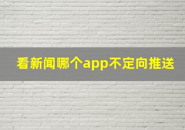 看新闻哪个app不定向推送