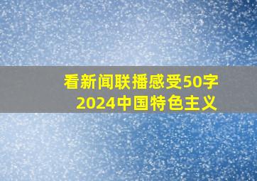 看新闻联播感受50字2024中国特色主义