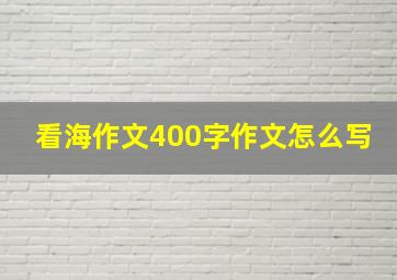 看海作文400字作文怎么写