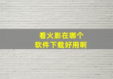 看火影在哪个软件下载好用啊