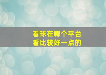 看球在哪个平台看比较好一点的