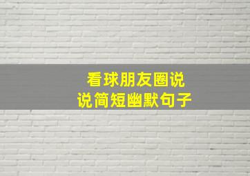 看球朋友圈说说简短幽默句子