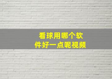 看球用哪个软件好一点呢视频