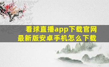 看球直播app下载官网最新版安卓手机怎么下载