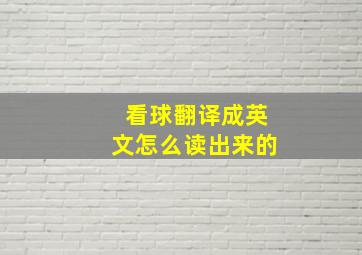 看球翻译成英文怎么读出来的