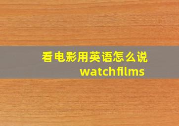 看电影用英语怎么说watchfilms