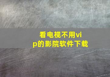 看电视不用vip的影院软件下载