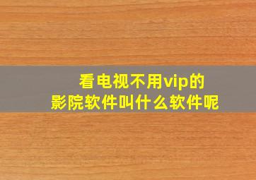 看电视不用vip的影院软件叫什么软件呢