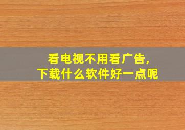 看电视不用看广告,下载什么软件好一点呢