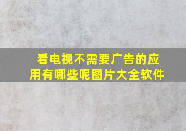 看电视不需要广告的应用有哪些呢图片大全软件