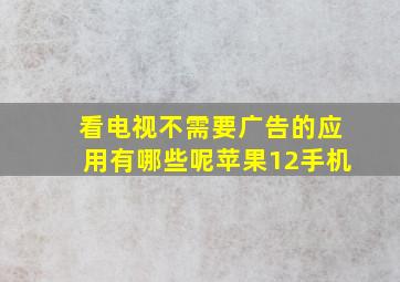 看电视不需要广告的应用有哪些呢苹果12手机