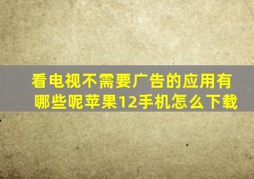 看电视不需要广告的应用有哪些呢苹果12手机怎么下载