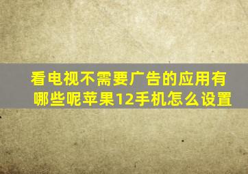 看电视不需要广告的应用有哪些呢苹果12手机怎么设置