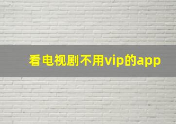 看电视剧不用vip的app