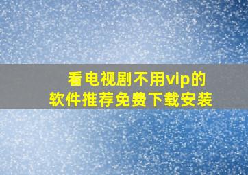 看电视剧不用vip的软件推荐免费下载安装