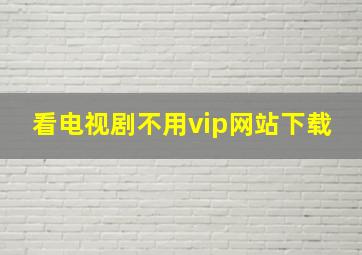 看电视剧不用vip网站下载