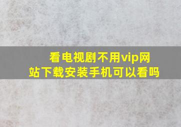 看电视剧不用vip网站下载安装手机可以看吗