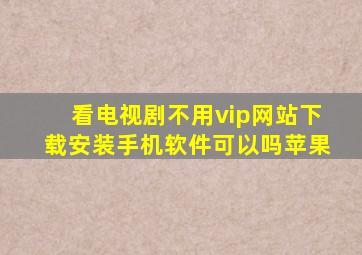 看电视剧不用vip网站下载安装手机软件可以吗苹果