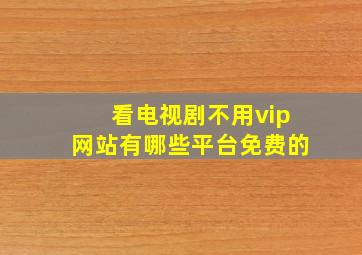 看电视剧不用vip网站有哪些平台免费的