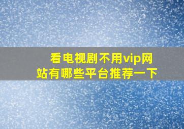 看电视剧不用vip网站有哪些平台推荐一下