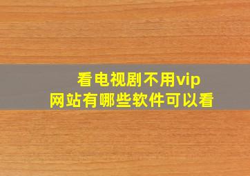 看电视剧不用vip网站有哪些软件可以看