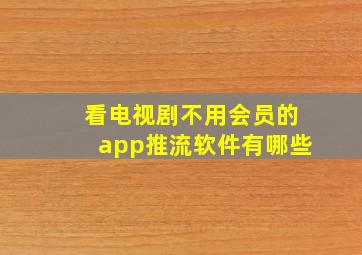 看电视剧不用会员的app推流软件有哪些