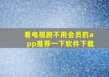 看电视剧不用会员的app推荐一下软件下载