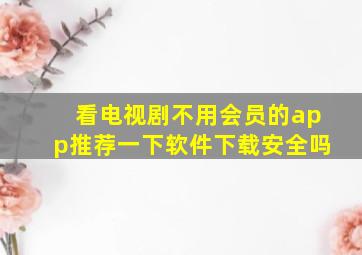 看电视剧不用会员的app推荐一下软件下载安全吗