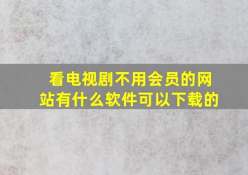 看电视剧不用会员的网站有什么软件可以下载的