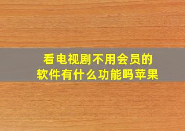 看电视剧不用会员的软件有什么功能吗苹果